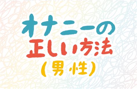 気持ちいオナニーのしかた|超絶気持ちいいオナニーテクニックおすすめ20選【男性編】